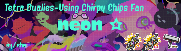 a splashtag with the name neon ☆ and the title tetra dualies-using chirpy chips fan. the four numbers have been replaced with the pronouns ey/she and the badges in the corner show 5-stared dark and light tetra dualies and 4-stared carbon roller deco. the background image is of the four members of chirpy chips.